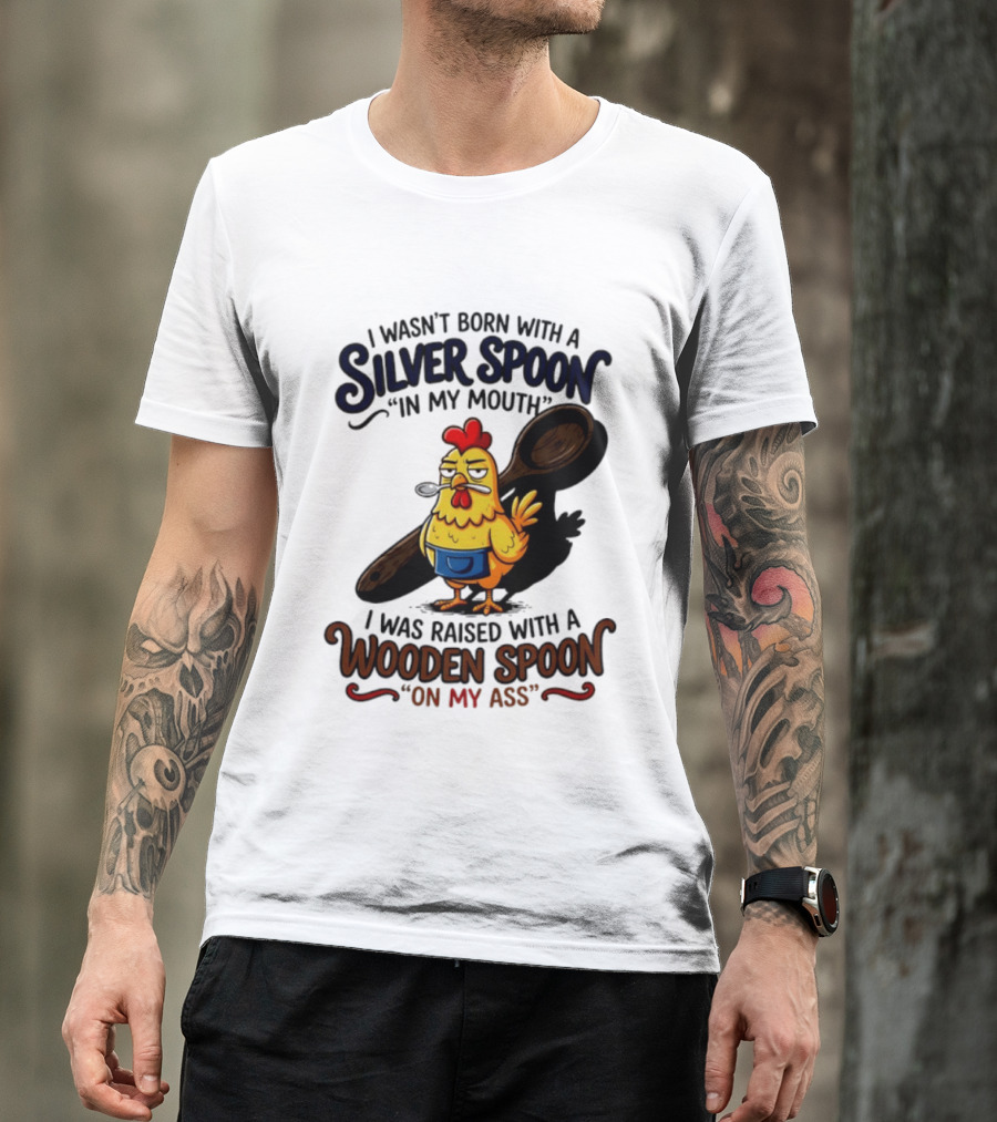 I Wasn't Born With A Silver Spoon In My Mouth Chick Raised With A Wooden Spoon On My Ass T-Shirt