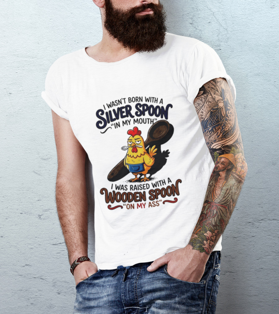 I Wasn't Born With A Silver Spoon In My Mouth Chick Raised With A Wooden Spoon On My Ass T-Shirt