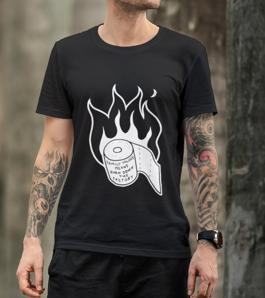 Family Values Means Burn Down Factory Fire T-Shirt