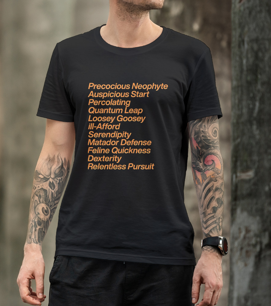Precocious Neophyte Auspicious Start Serendipity Quantum Leap Matador Defense Relentless Pursuit T-Shirt
