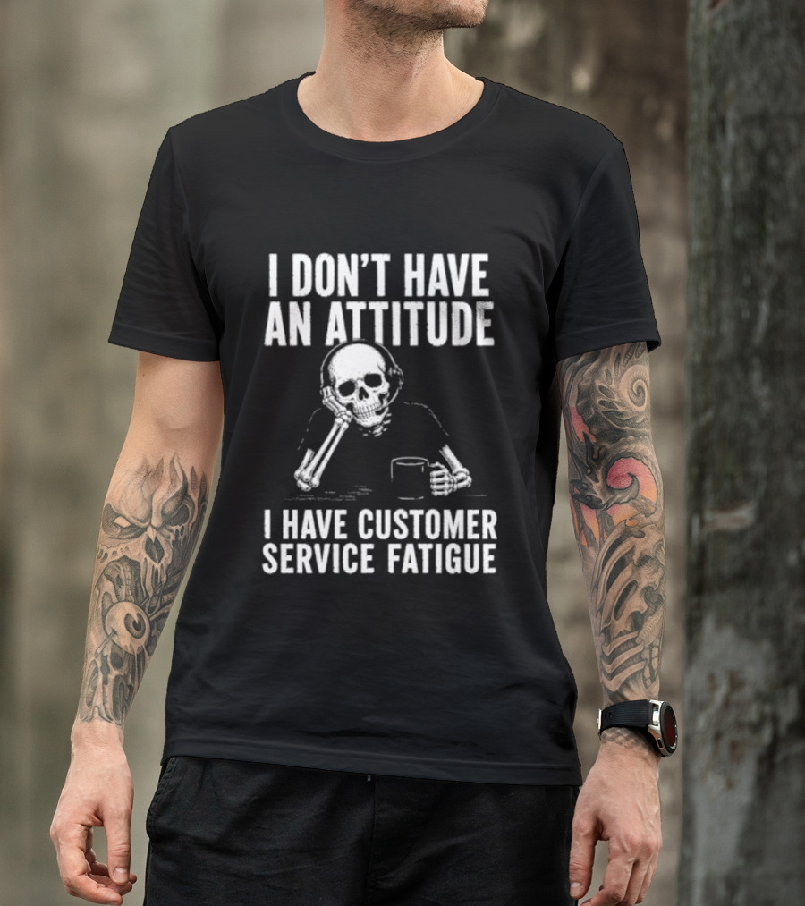 Skeleton I Don't Have An Attitude I Have Customer Service Fatigue T-Shirt
