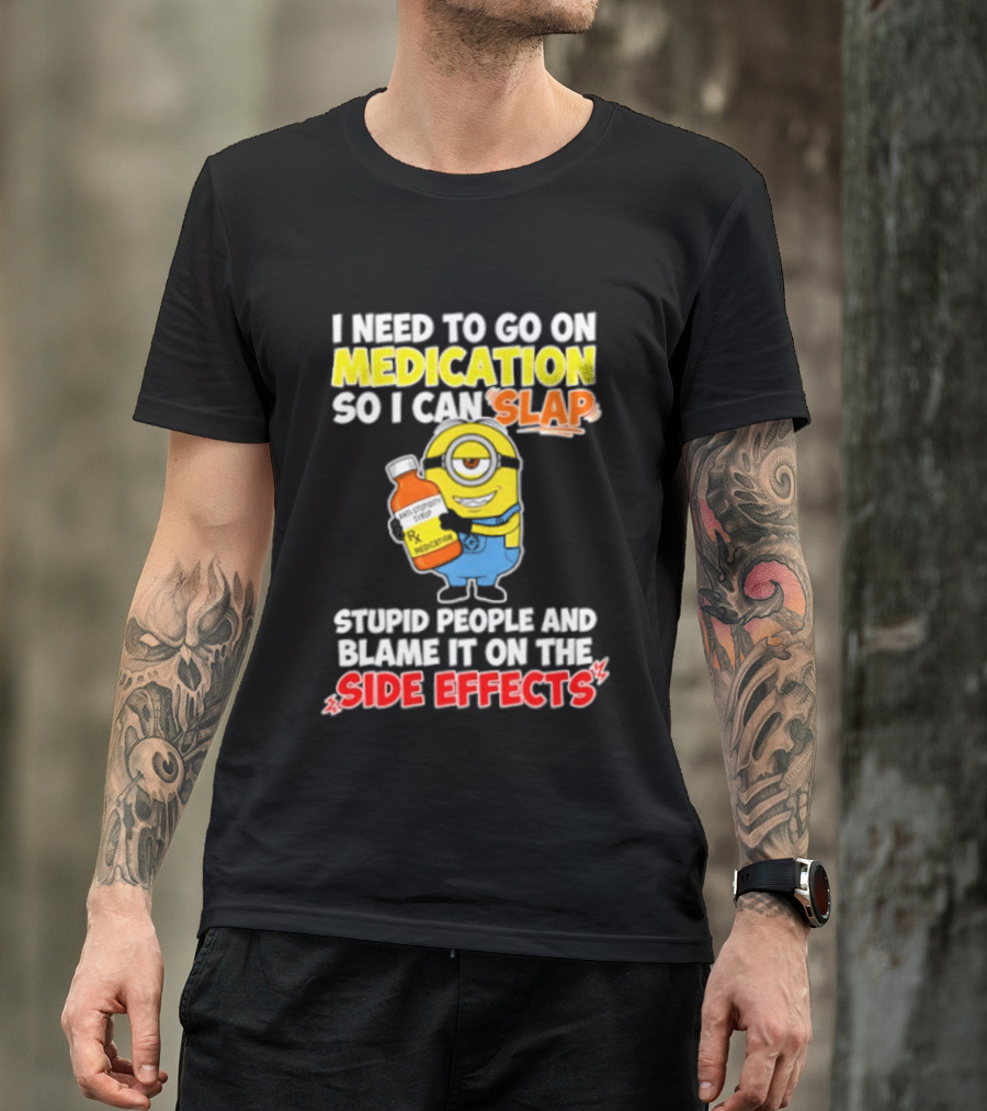 Minion I Need To Go On Medication So I Can Slap Stupid People And Blame It On The Side Effects T-Shirt