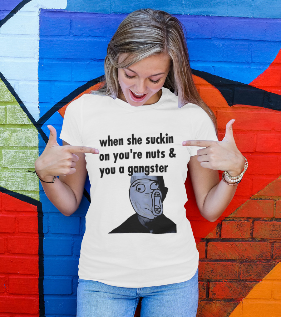 When She Suckin On You're Nuts You A Gangster Meme Face T-Shirt
