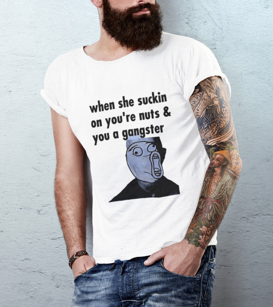 When She Suckin On You're Nuts You A Gangster Meme Face T-Shirt