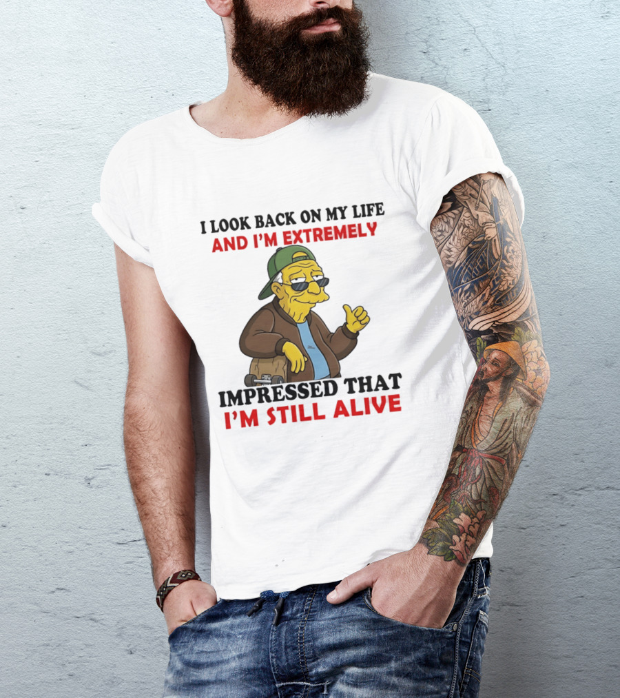 I Look Back On My Life And I'm Extremely Impressed That I'm Still Alive T-Shirt