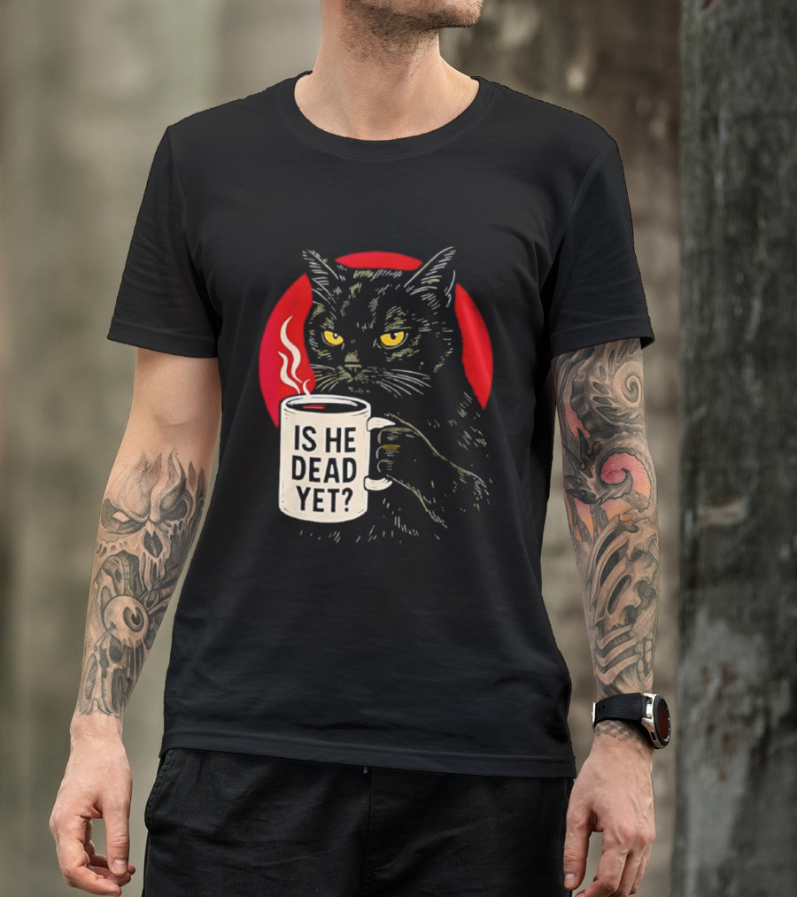 Grumpy Feline Black Cat Coffee Is He Dead Yet T-Shirt