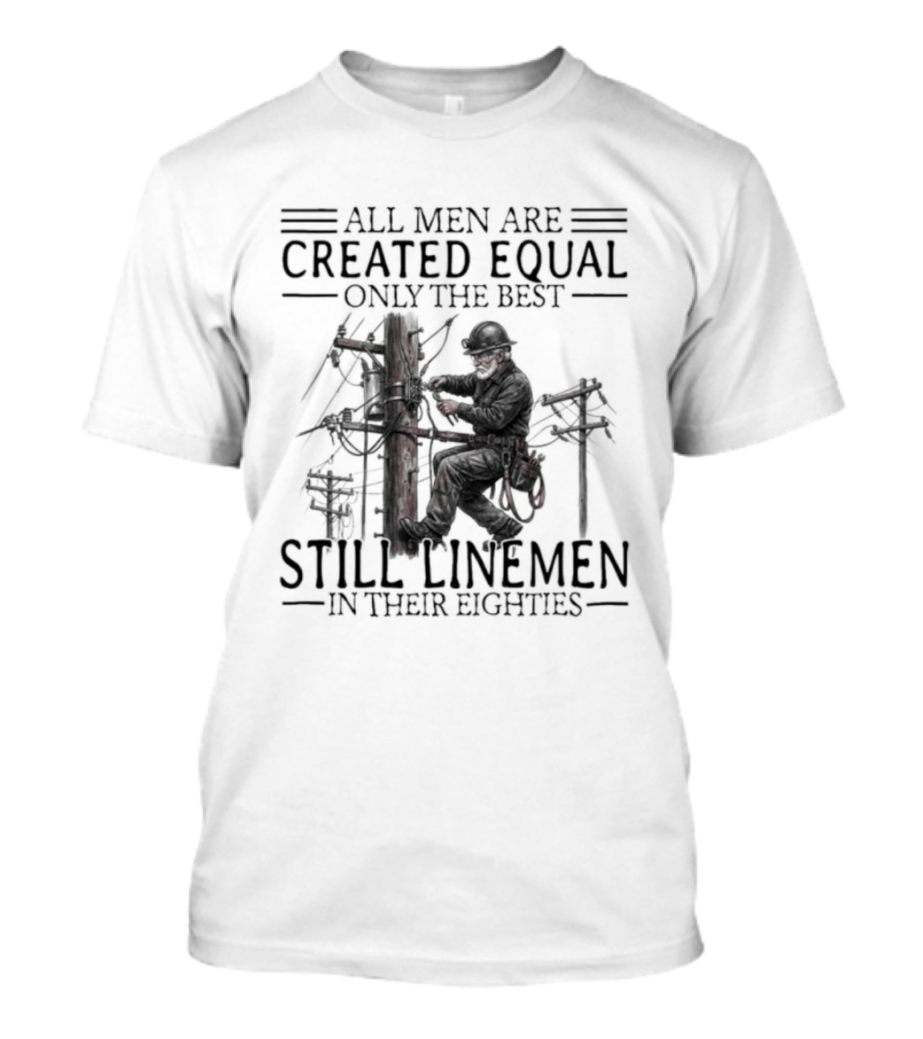 All Men Are Created Equal Only The Best Still Linemen In Their Eighties T-Shirt