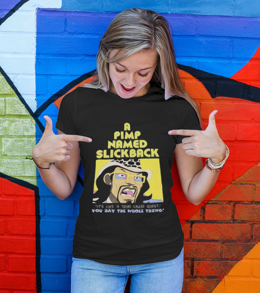 A Pimp Named Slickback It's Like A Tribe Called Quest You Say The Whole Thing T-Shirt