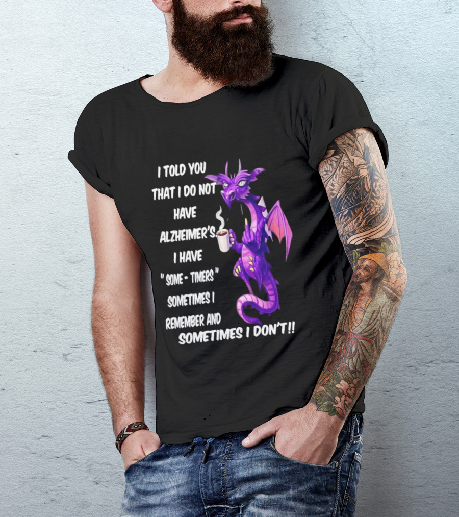 I Told You I Do Not Have Alzheimer's Dragon Some Timers Sometimes I Remember Coffee T-Shirt
