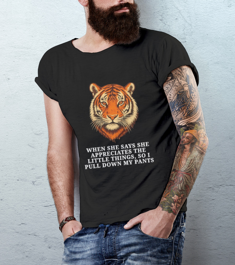 Tiger Head When She Says She Appreciates The Little Things So I Pull Down My Pants T-Shirt