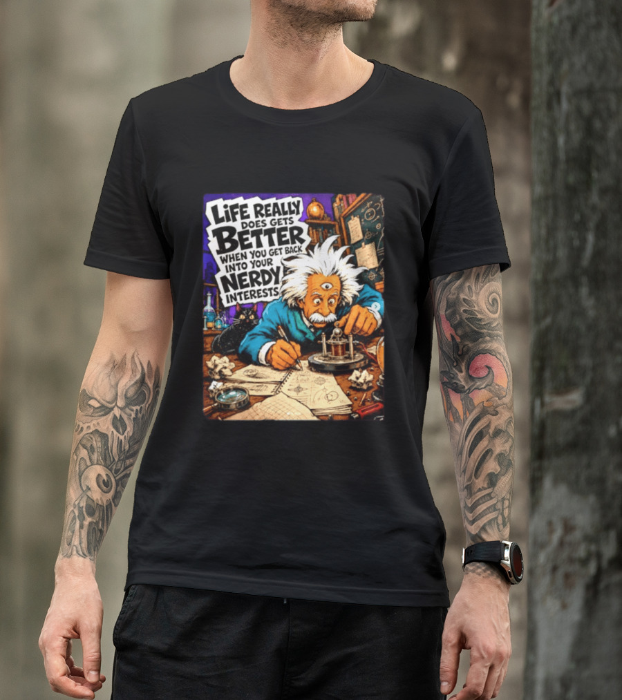 Albert Einstein Life Really Does Gets Better Nerdy Interests T-Shirt