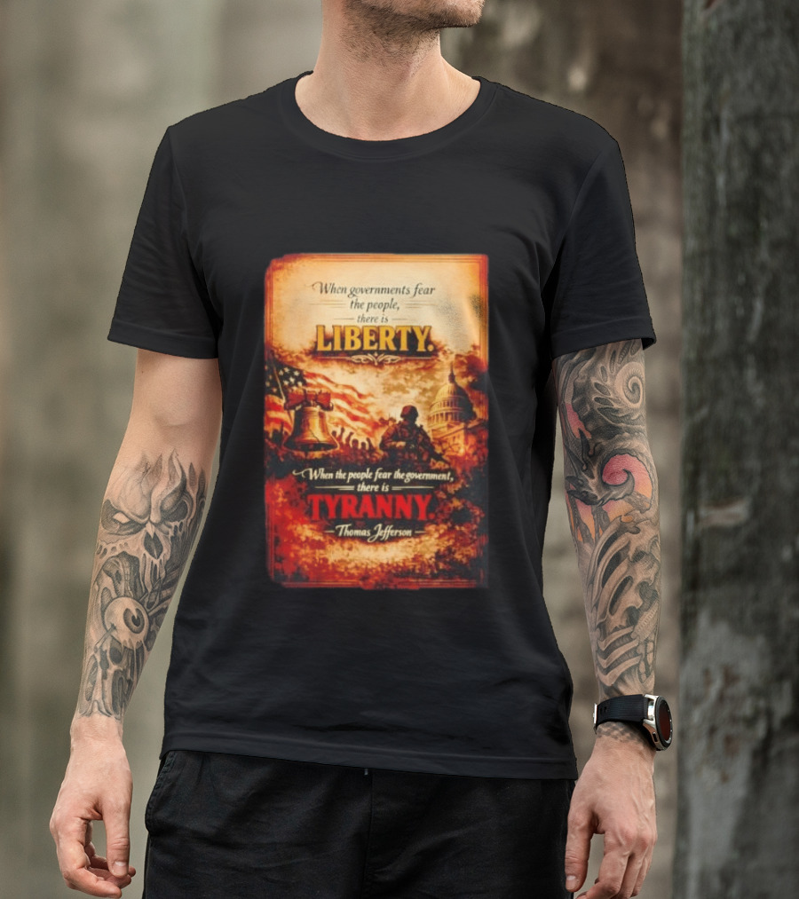 When Governments Fear The People There Is Liberty When The People Fear The Government There Is Tyranny Thomas Jefferson T-Shirt