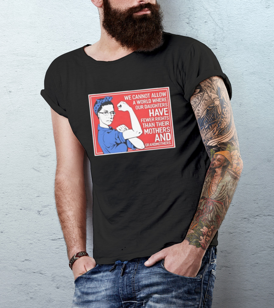 We Cannot Allow A World Where Our Daughters Have Fewer Rights Than Their Mothers And Grandmothers Rosie The Riveter T-Shirt