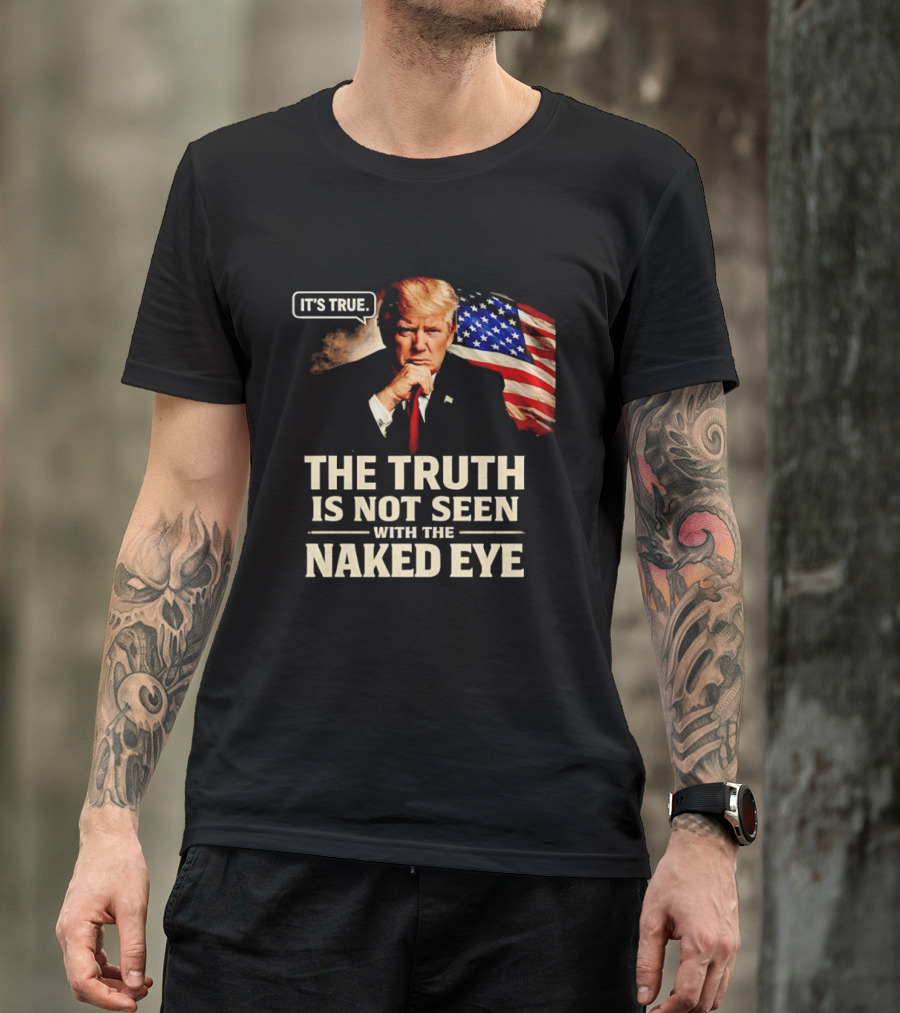 Donald Trump It's True The Truth Is Not Seen With The Naked Eye American Flag T-Shirt