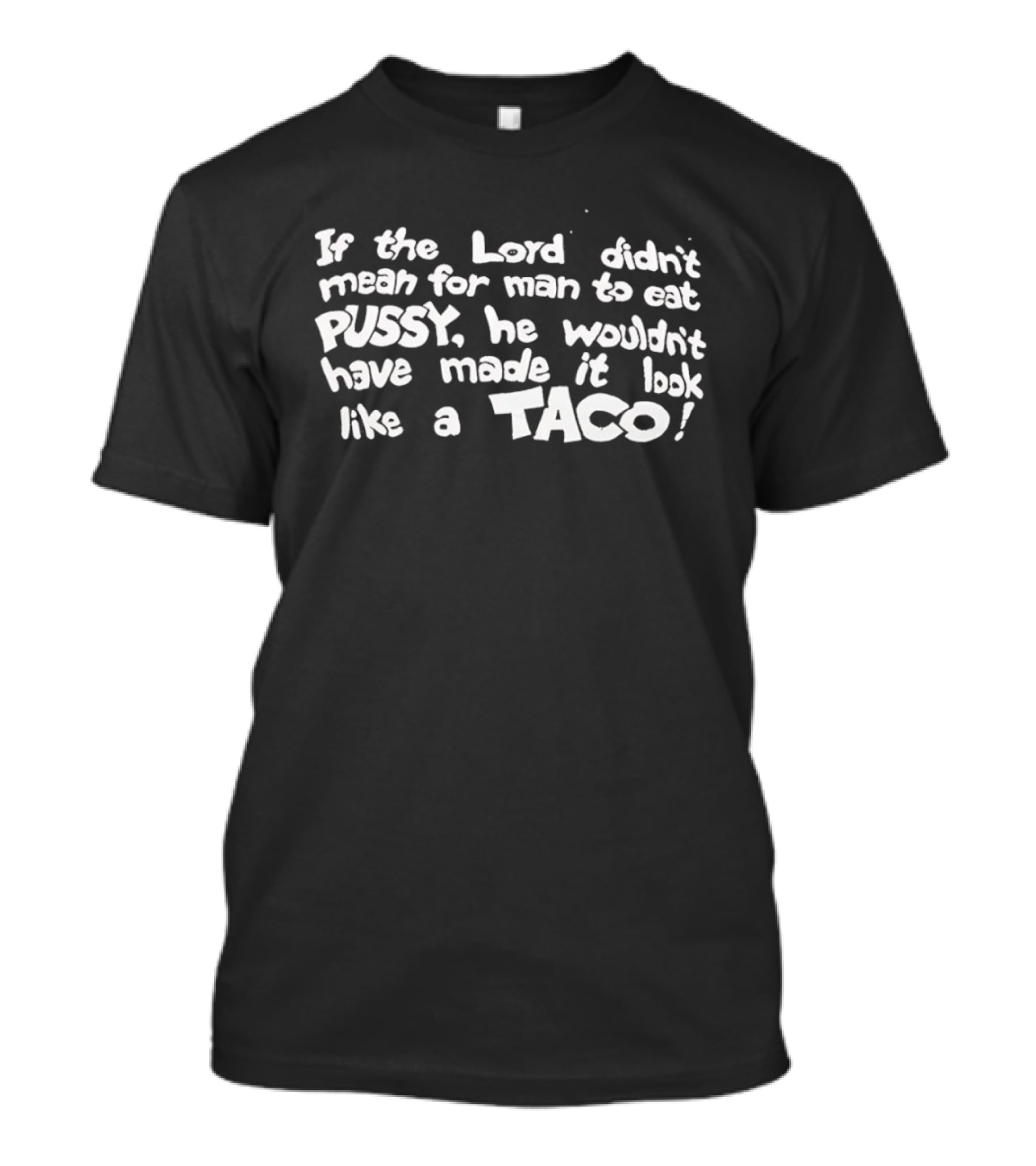 If The Lord Didn't Mean For Man To Eat Pussy He Wouldn't Have Made It Look Like A Taco T-Shirt
