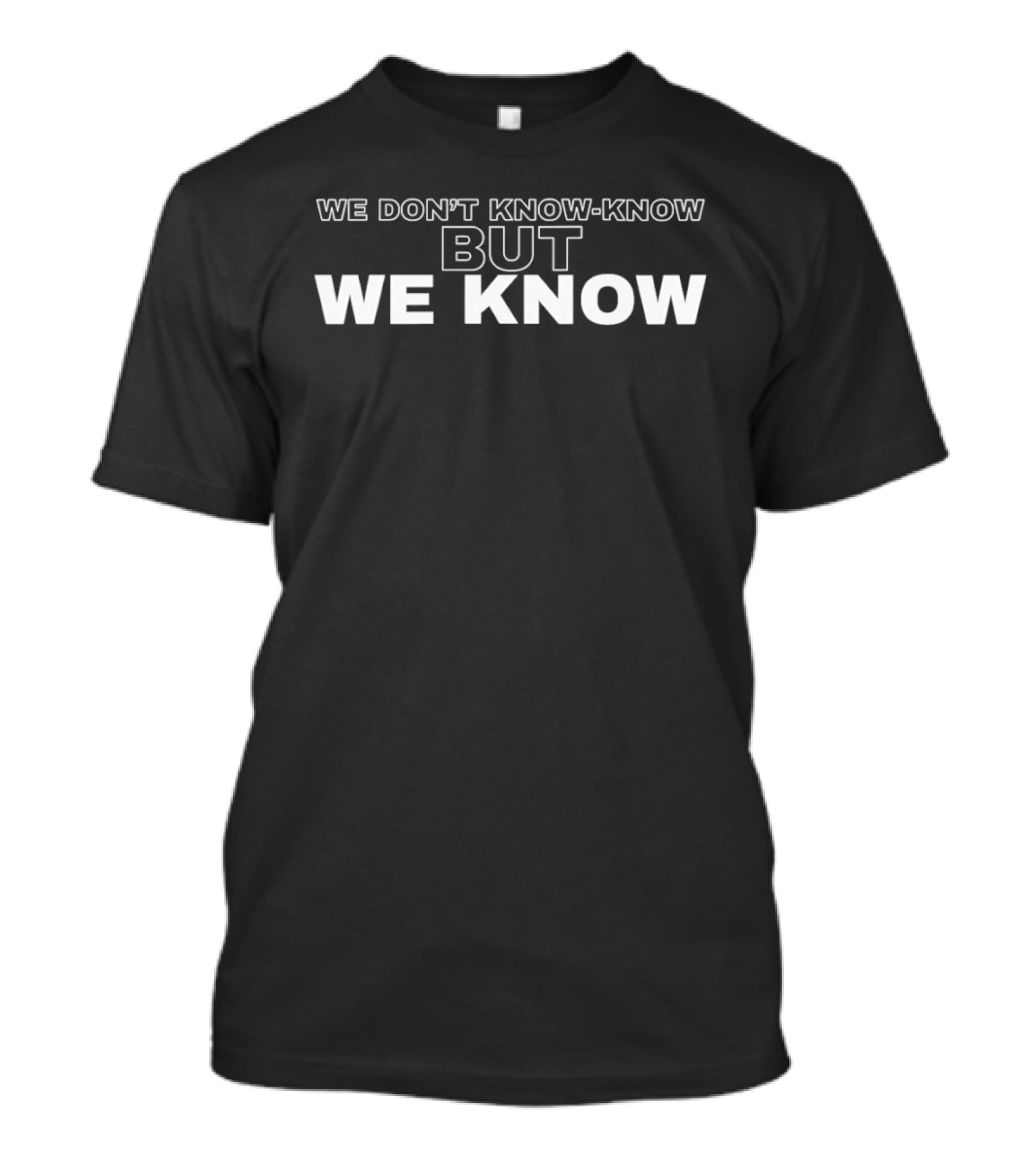 We Don't Know Know But We Know T-Shirt