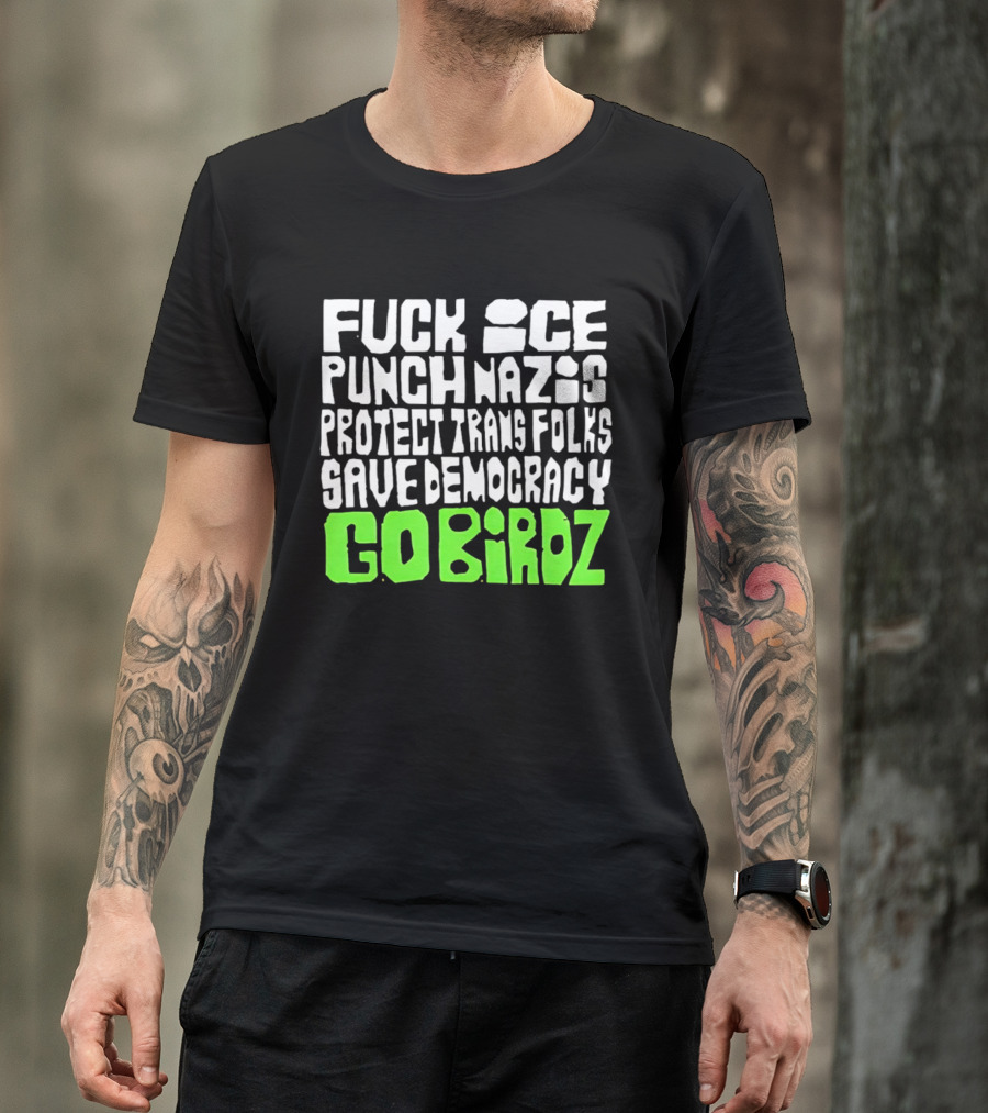 Fuck ICE Punch Nazis Protect Trans Folks Save Democracy Go Birdz T-Shirt