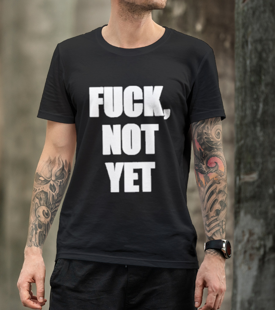 F*** Not Yet T-Shirt