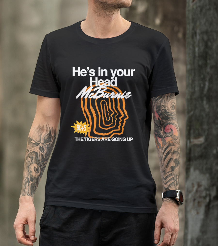 He's In Your Head McBurnie 90+5 The Tigers Are Going Up T-Shirt