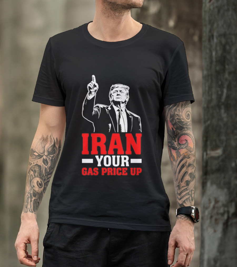 Donald Trump Iran Your Gas Price Up T-Shirt