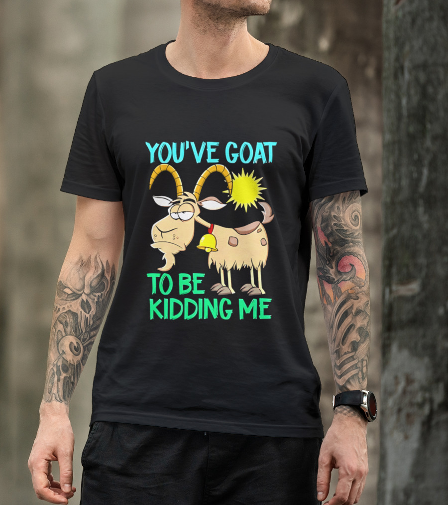 You've Goat To Be Kidding Me Cartoon Goat Sun Bell T-Shirt