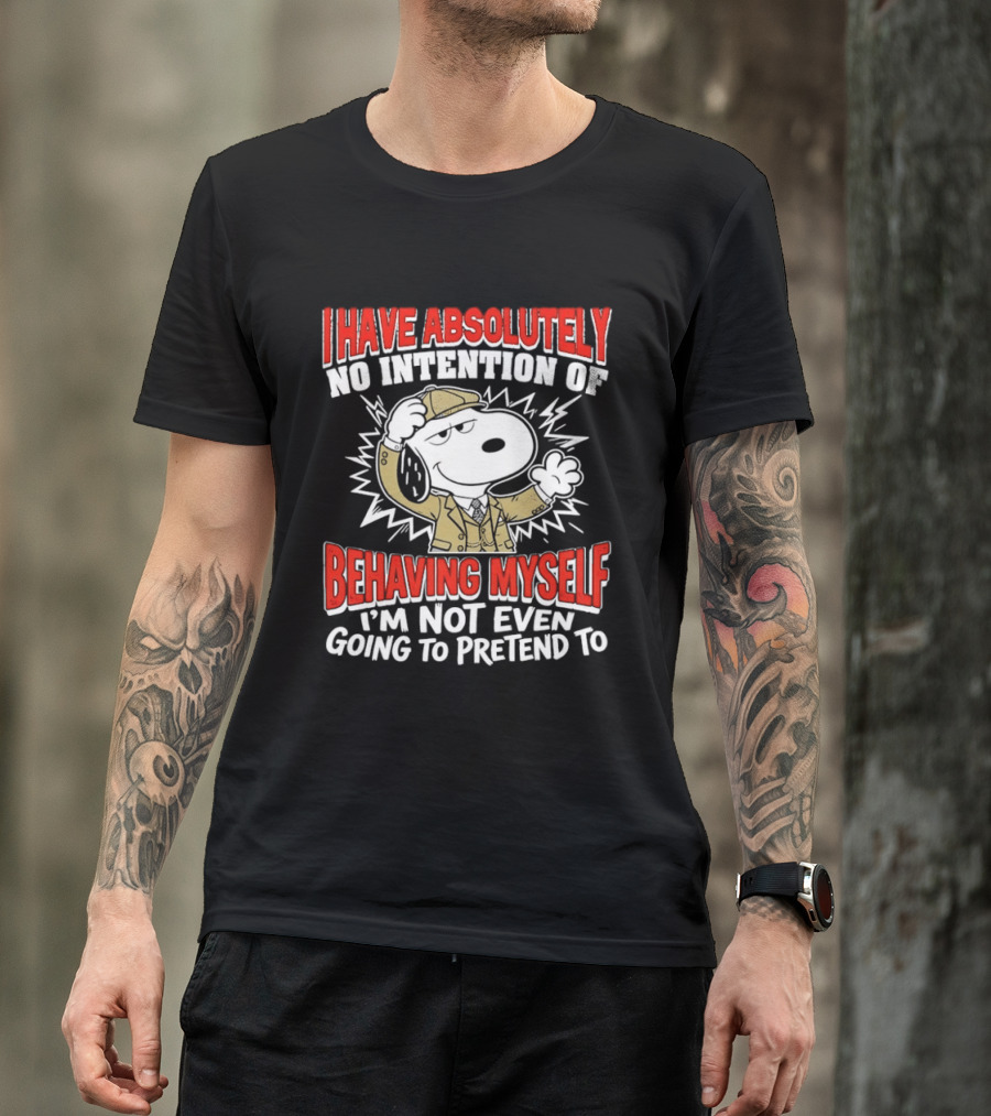 Snoopy Peanuts I Have Absolutely No Intention Of Behaving Myself I'm Not Even Going To Pretend T-Shirt