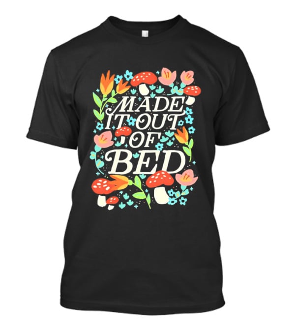 Made It Out Of Bed Mushroom Flower Humor Motivational Morning Struggle T-Shirt
