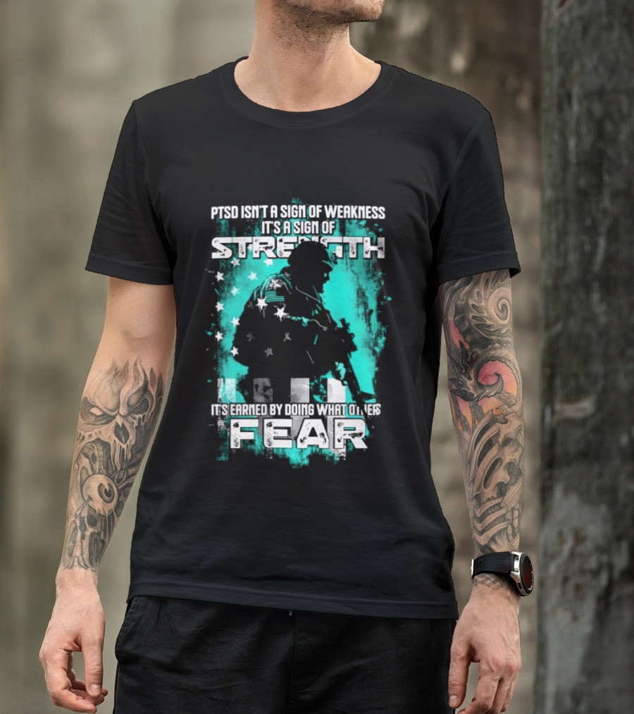 PTSD Isn't A Sign Of Weakness It's A Sign Of Strength Earned By Doing What Others Fear T-Shirt