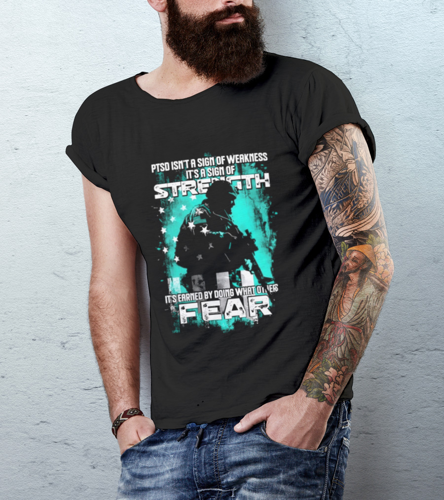 PTSD Isn't A Sign Of Weakness It's A Sign Of Strength Earned By Doing What Others Fear T-Shirt