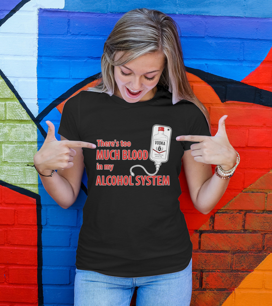 There's Too Much Blood In My Alcohol System Vodka T-Shirt