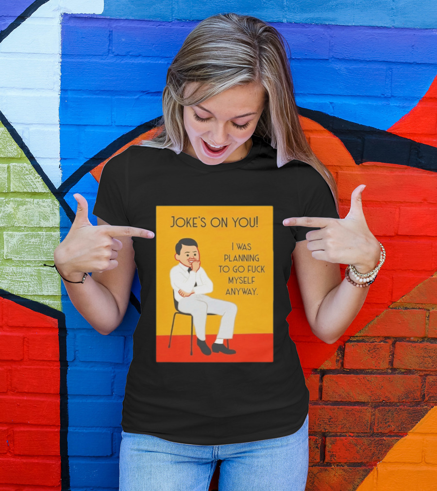 Joke's On You I Was Planning To Go Fuck Myself Anyway T-Shirt