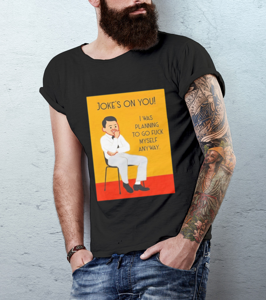 Joke's On You I Was Planning To Go Fuck Myself Anyway T-Shirt