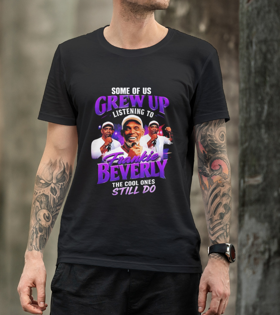 Some Of Us Grew Up Listening To Frankie Beverly The Cool Ones Still Do T-Shirt