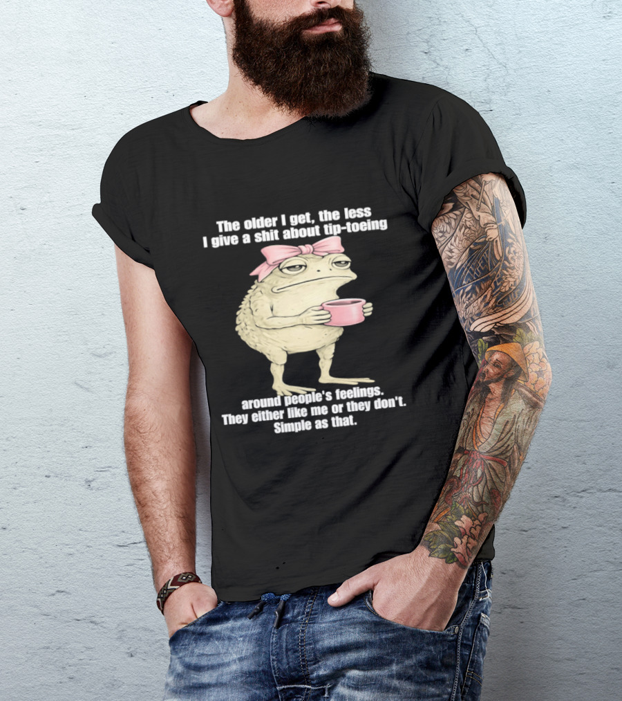 Toad With Coffee The Older I Get The Less I Give A Shit About Tip Toeing Feelings They Either Like Me Or They Dont Simple As That T-Shirt