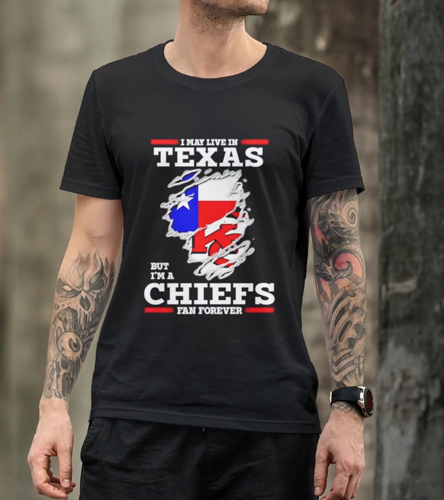 I May Live In Texas But I'm A Chiefs Fan Forever T-Shirt