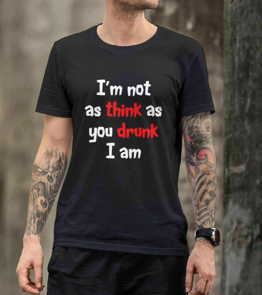 I'm Not As Think As You Drunk I Am Funny Drinking Humor T-Shirt