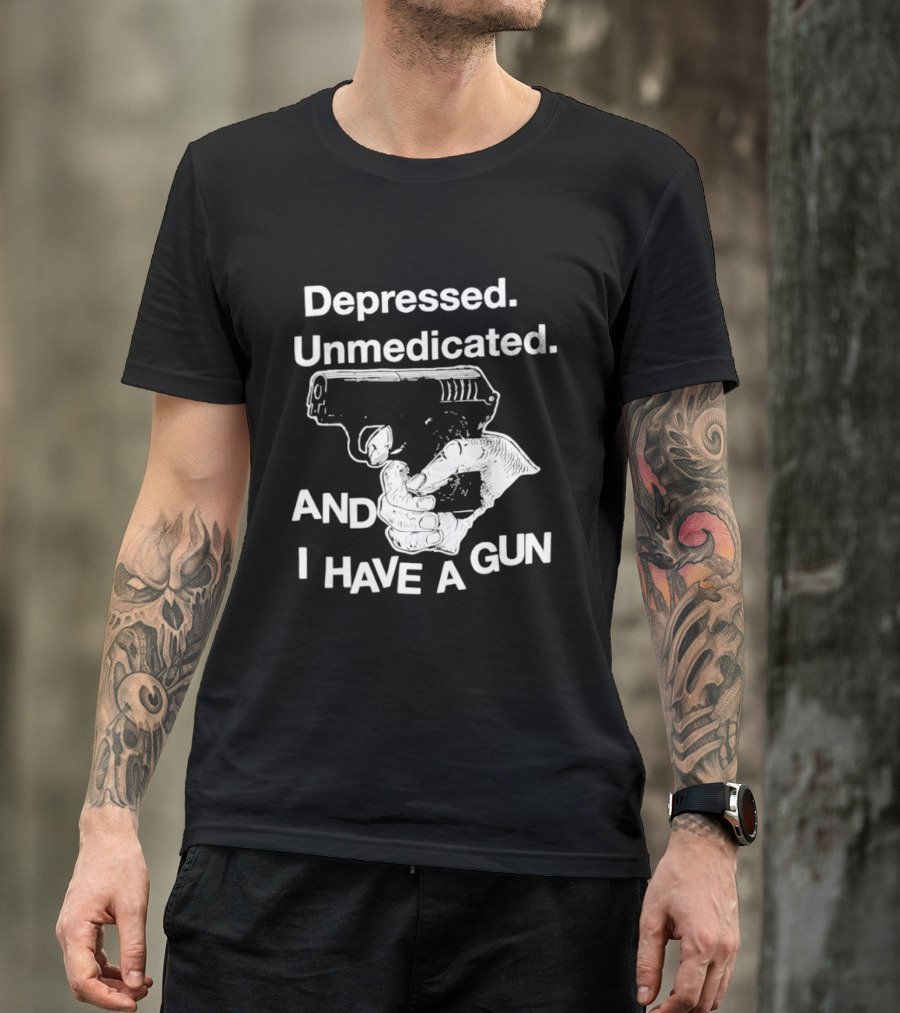 Depressed Unmedicated And I Have A Gun T-Shirt