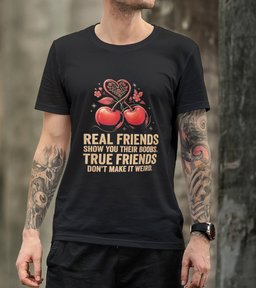 Real Friends Show You Their Boobs True Friends Don't Make It Weird Cherry Heart Cherries Flowers T-Shirt