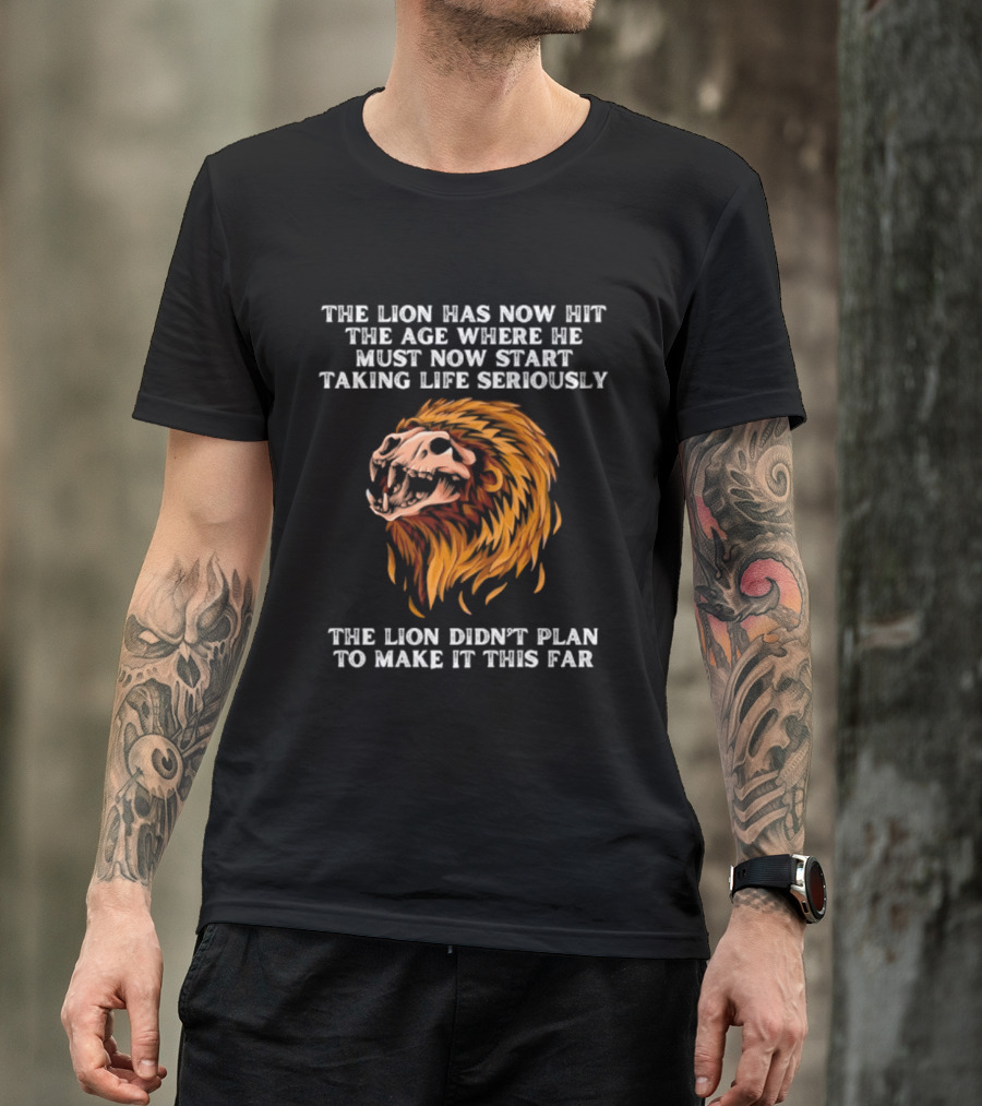 The Lion Has Now Hit The Age Where He Must Start Taking Life Seriously Didn't Plan To Make It This Far T-Shirt