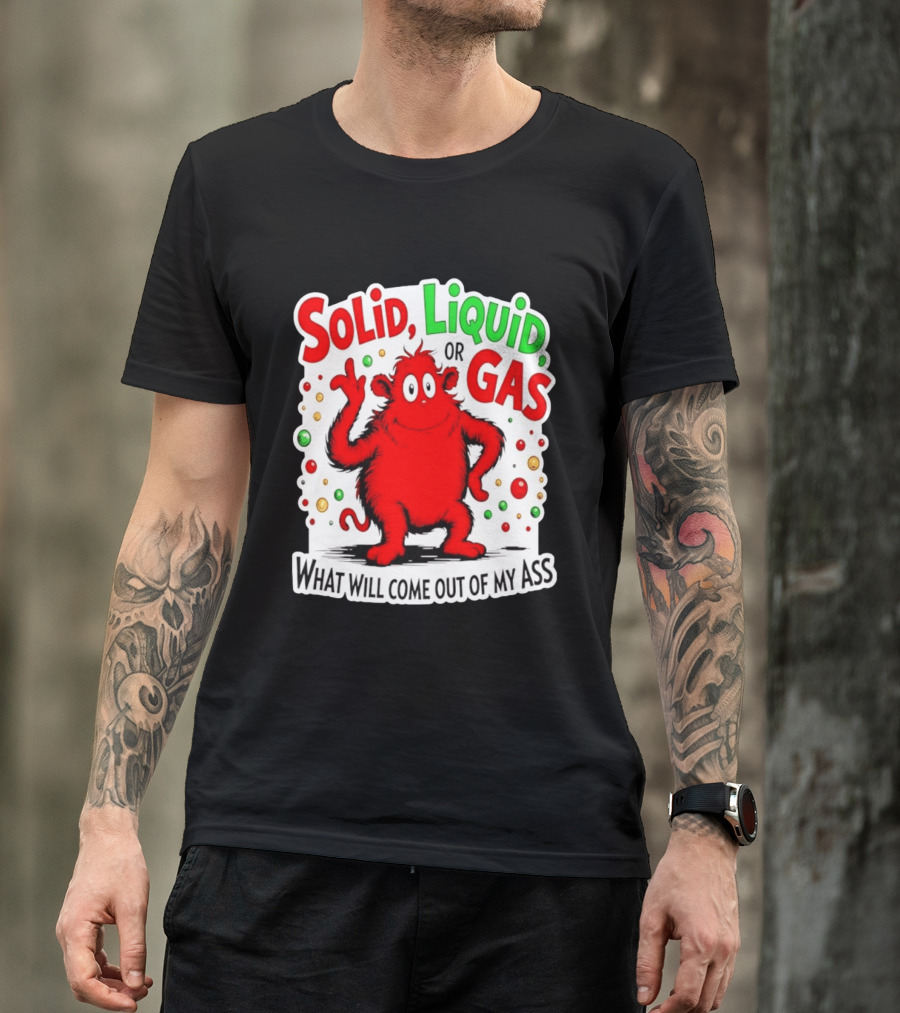Solid Liquid Or Gas What Will Come Out Of My Ass Red Monster Humor T-Shirt
