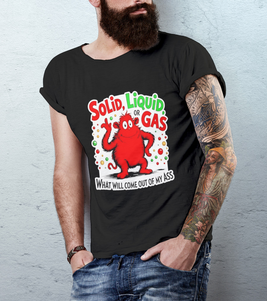 Solid Liquid Or Gas What Will Come Out Of My Ass Red Monster Humor T-Shirt