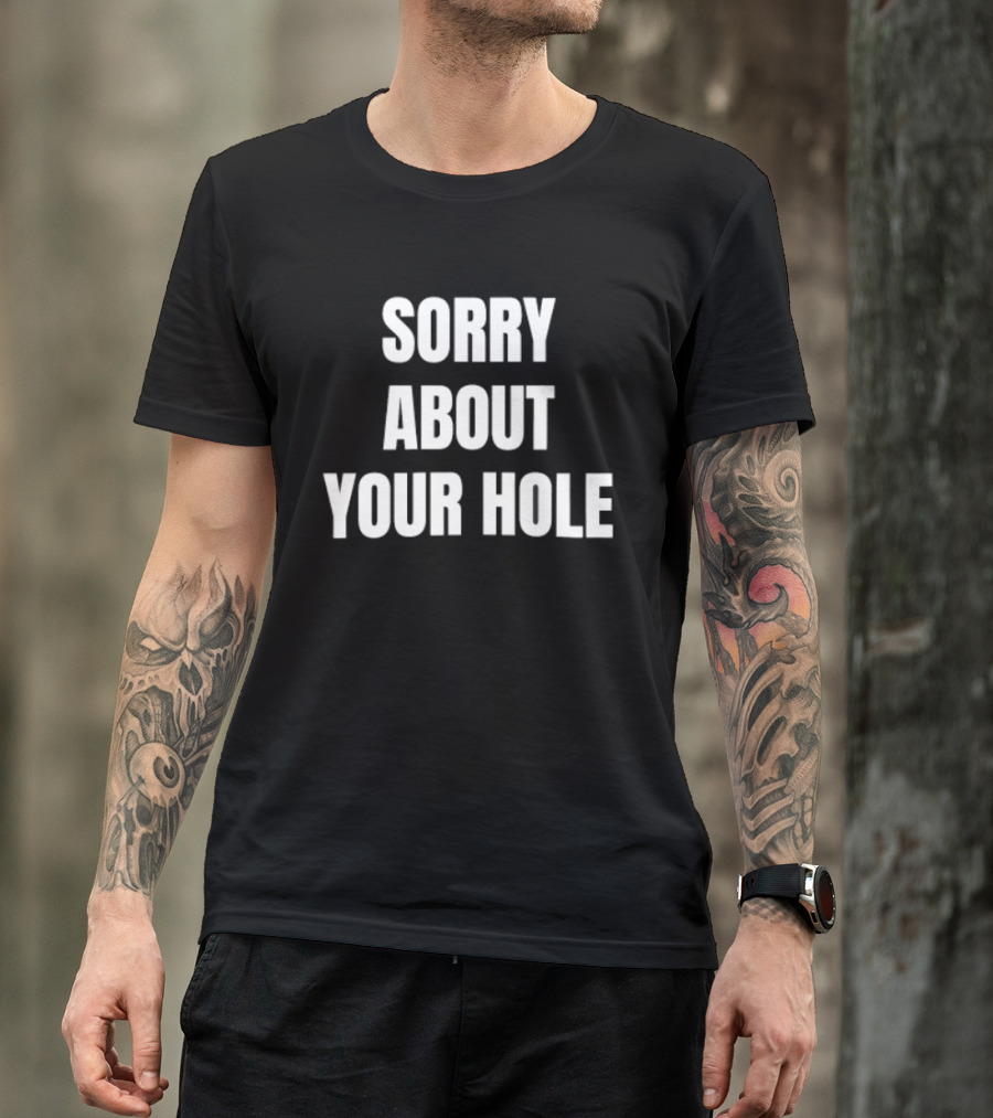 Sorry About Your Hole Funny Sarcastic T-Shirt
