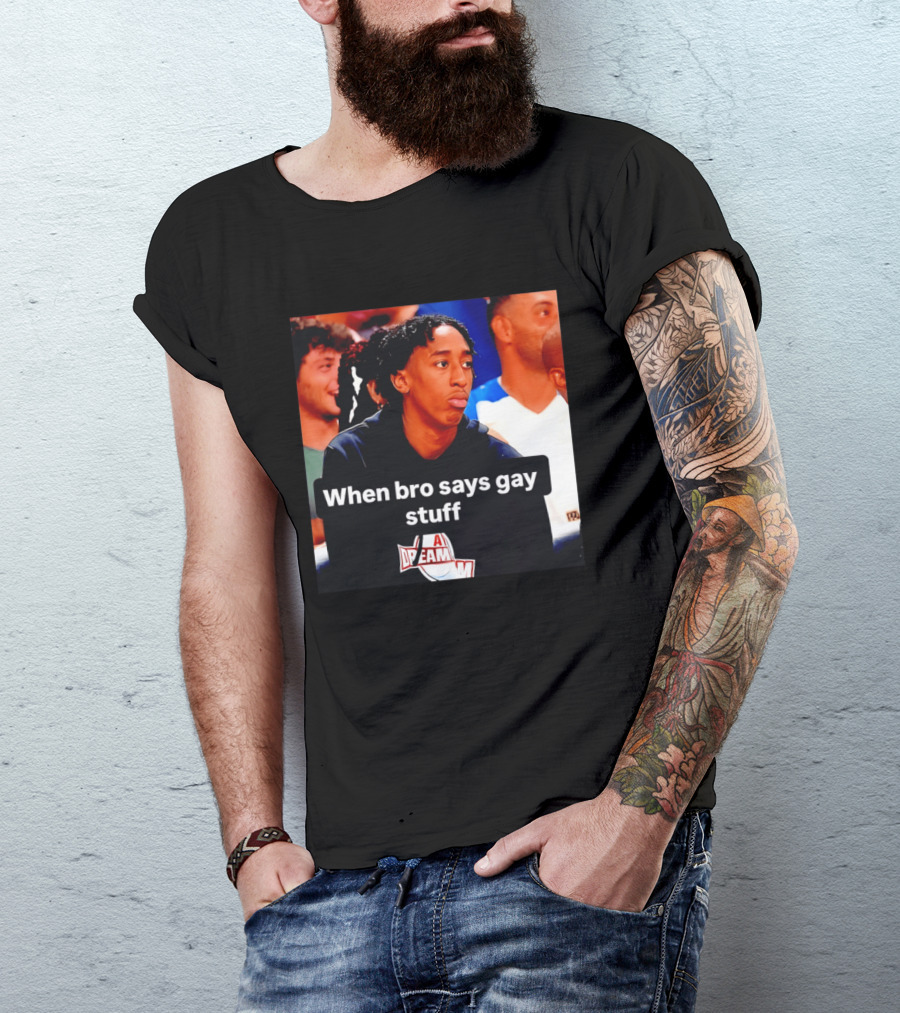 When Bro Says Gay Stuff A Dream T-Shirt