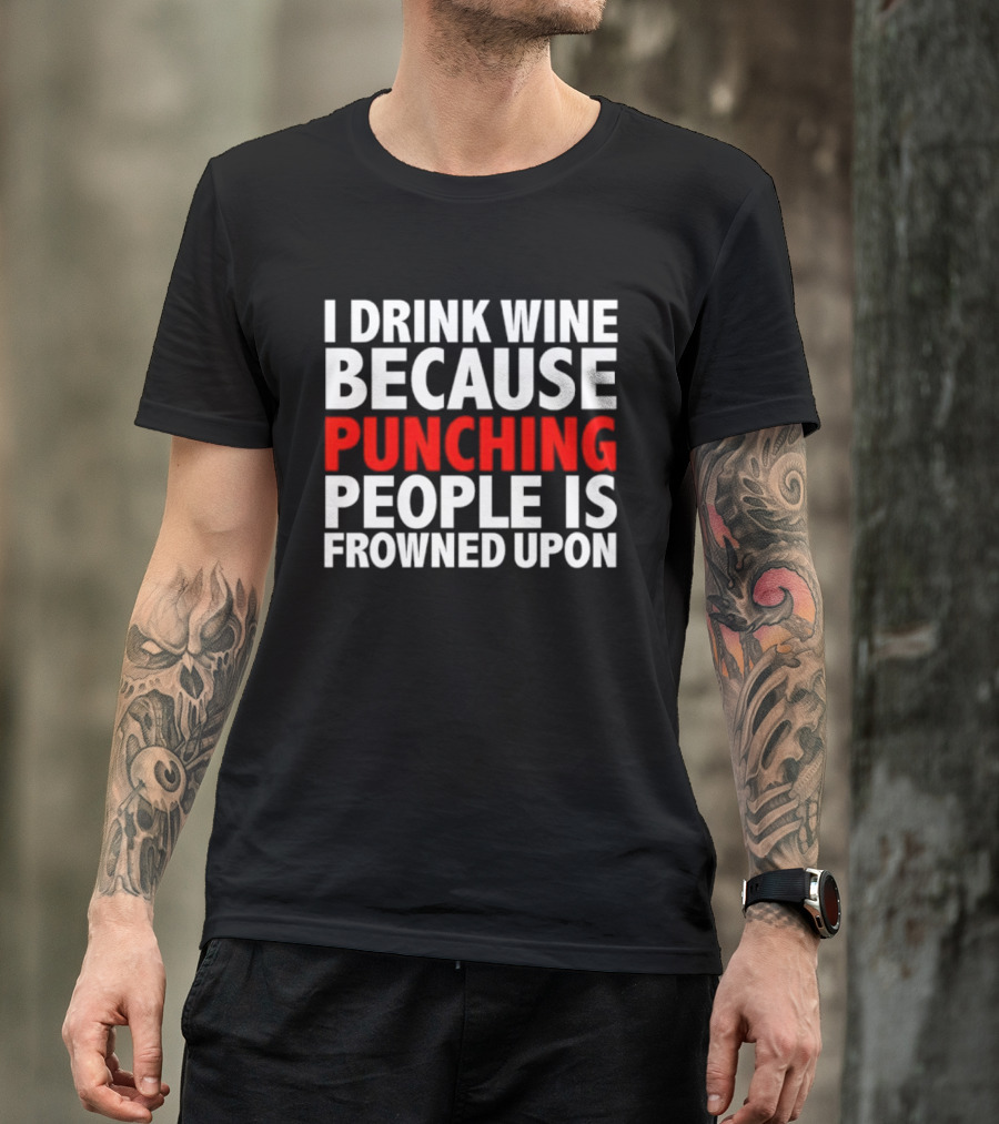 I Drink Wine Because Punching People Is Frowned Upon T-Shirt