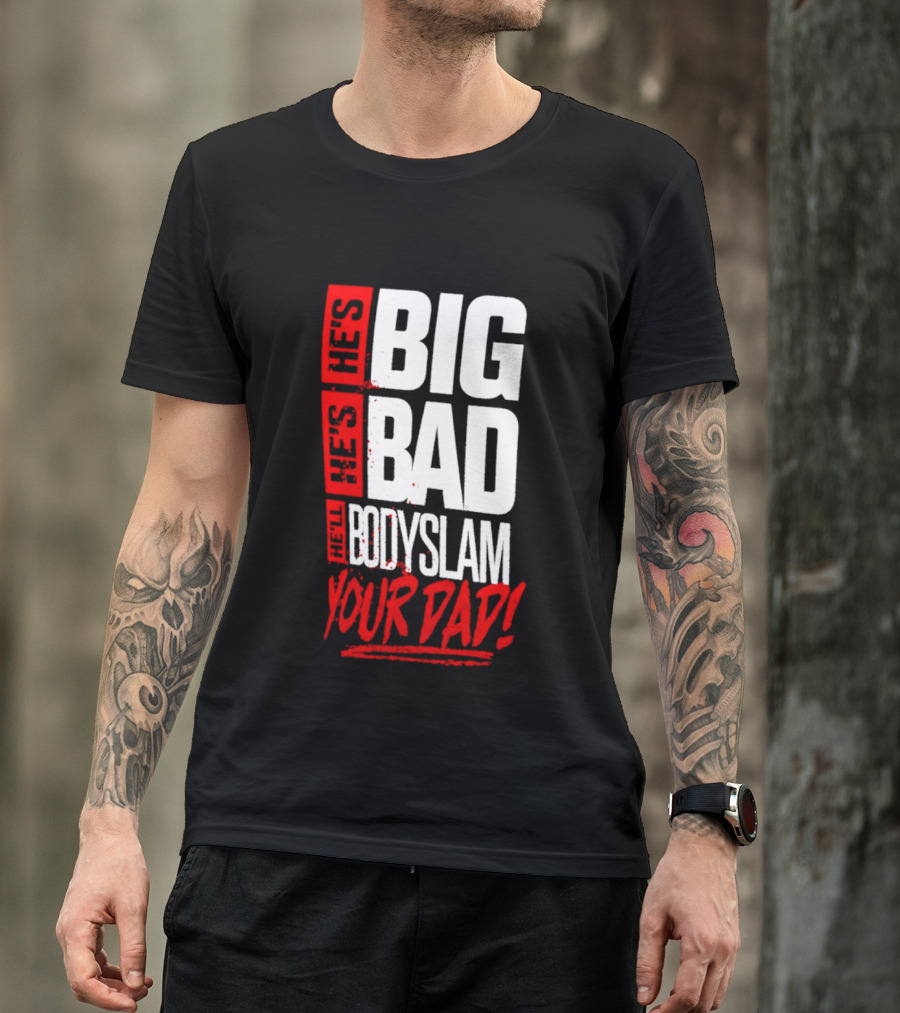 Hes Big Bad Bodyslam Your Dad T-Shirt