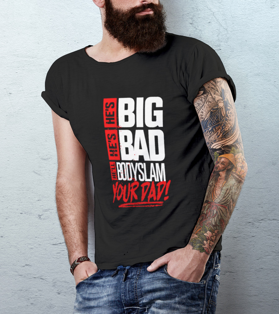 Hes Big Bad Bodyslam Your Dad T-Shirt