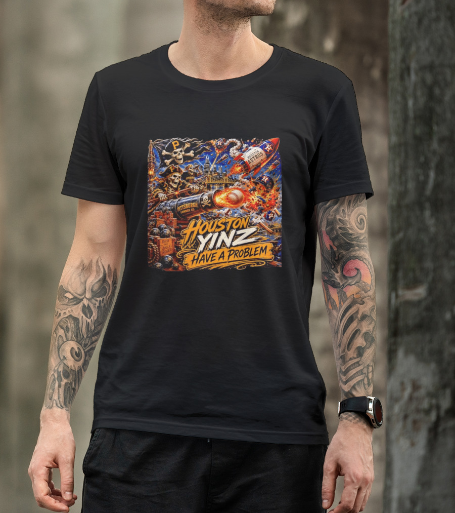 Houston Yinz Have A Problem Pittsburgh Pirates Vs Houston Astros MLB T-Shirt