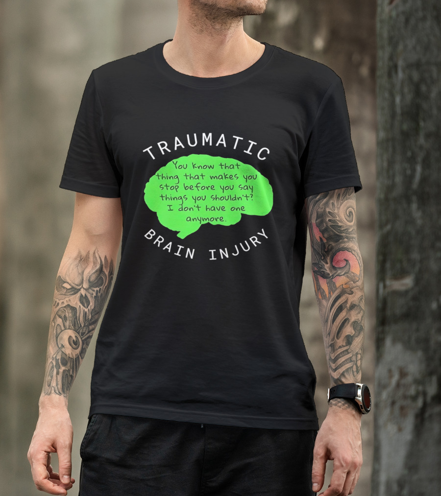 Traumatic Brain Injury You Know That Thing That Makes You Stop Before You Say Things You Shouldn't I Don't Have One Anymore T-Shirt