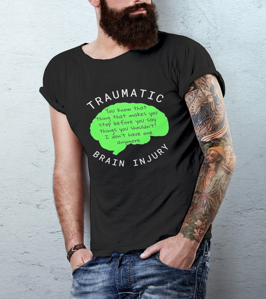 Traumatic Brain Injury You Know That Thing That Makes You Stop Before You Say Things You Shouldn't I Don't Have One Anymore T-Shirt
