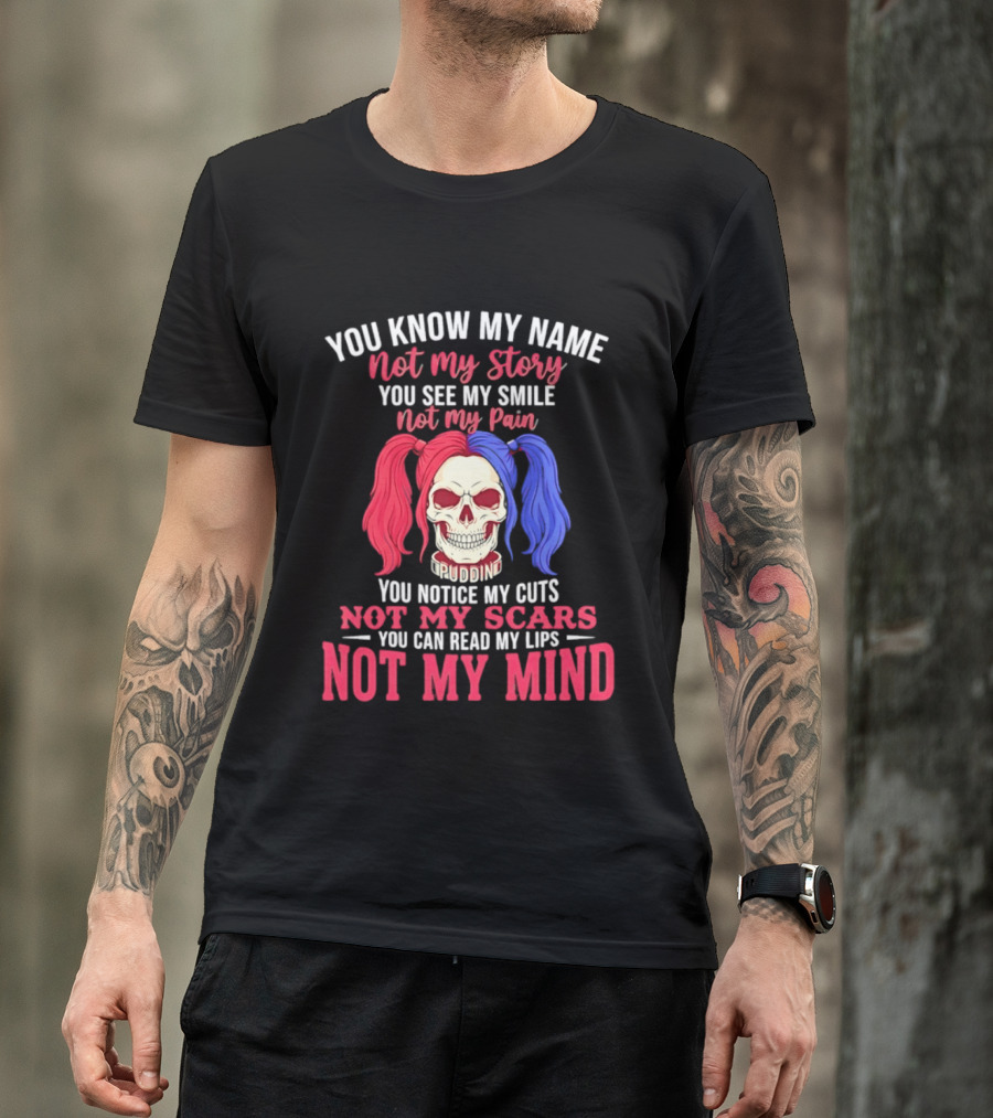 You Know My Name Not My Story You See My Smile Not My Pain You Notice My Cuts Not My Scars You Can Read My Lips Not My Mind T-Shirt